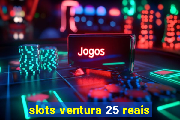 slots ventura 25 reais